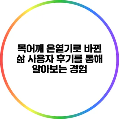 목어깨 온열기로 바뀐 삶: 사용자 후기를 통해 알아보는 경험