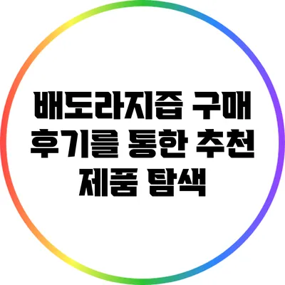 배도라지즙 구매 후기를 통한 추천 제품 탐색
