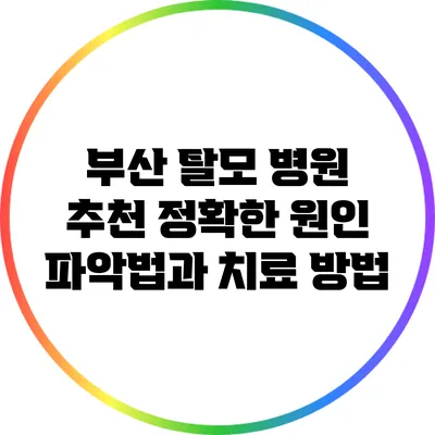 부산 탈모 병원 추천: 정확한 원인 파악법과 치료 방법