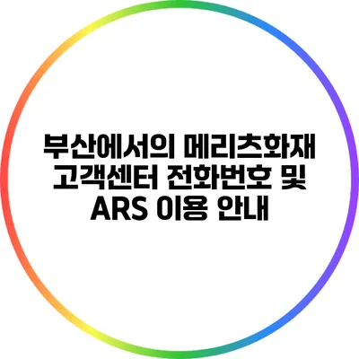 부산에서의 메리츠화재 고객센터 전화번호 및 ARS 이용 안내