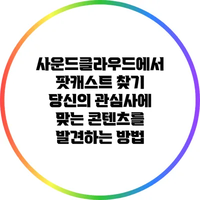 사운드클라우드에서 팟캐스트 찾기: 당신의 관심사에 맞는 콘텐츠를 발견하는 방법