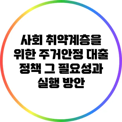 사회 취약계층을 위한 주거안정 대출 정책: 그 필요성과 실행 방안