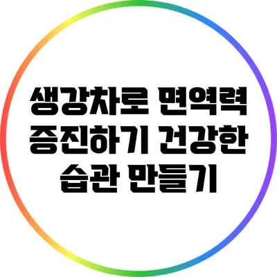 생강차로 면역력 증진하기: 건강한 습관 만들기