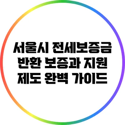 서울시 전세보증금 반환 보증과 지원 제도 완벽 가이드