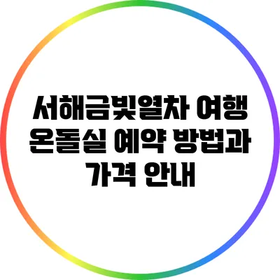 서해금빛열차 여행: 온돌실 예약 방법과 가격 안내