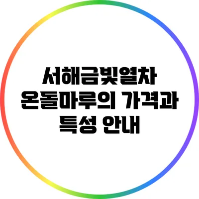 서해금빛열차 온돌마루의 가격과 특성 안내