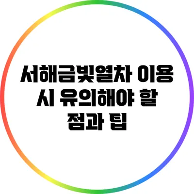 서해금빛열차 이용 시 유의해야 할 점과 팁