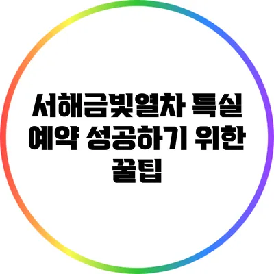 서해금빛열차 특실 예약 성공하기 위한 꿀팁