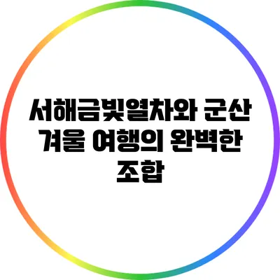 서해금빛열차와 군산: 겨울 여행의 완벽한 조합