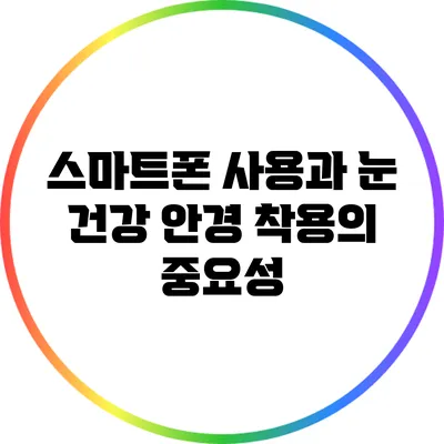 스마트폰 사용과 눈 건강: 안경 착용의 중요성
