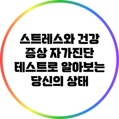 스트레스와 건강: 증상 자가진단 테스트로 알아보는 당신의 상태