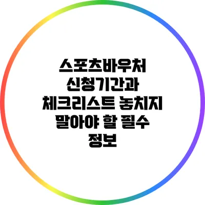 스포츠바우처 신청기간과 체크리스트: 놓치지 말아야 할 필수 정보
