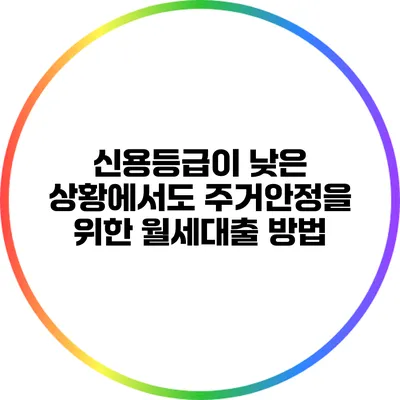 신용등급이 낮은 상황에서도 주거안정을 위한 월세대출 방법