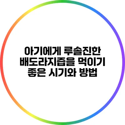 아기에게 루솔진한 배도라지즙을 먹이기 좋은 시기와 방법