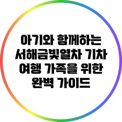아기와 함께하는 서해금빛열차 기차 여행: 가족을 위한 완벽 가이드