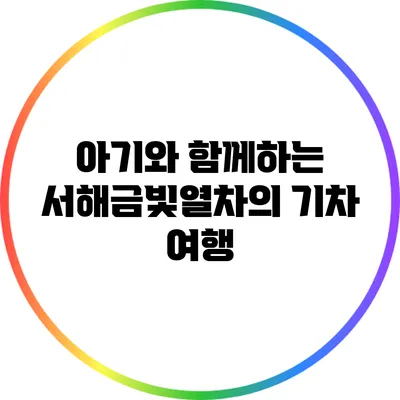 아기와 함께하는 서해금빛열차의 기차 여행
