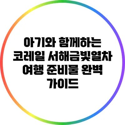 아기와 함께하는 코레일 서해금빛열차 여행 준비물 완벽 가이드