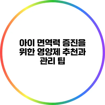 아이 면역력 증진을 위한 영양제 추천과 관리 팁