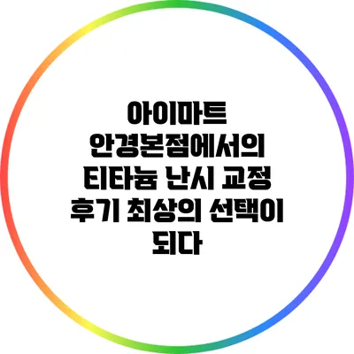 아이마트 안경본점에서의 티타늄 난시 교정 후기: 최상의 선택이 되다