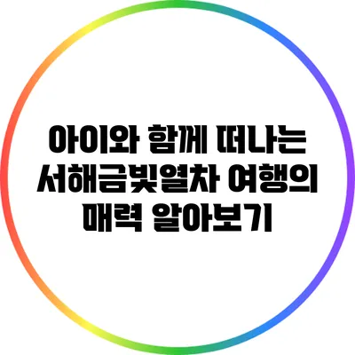 아이와 함께 떠나는 서해금빛열차 여행의 매력 알아보기