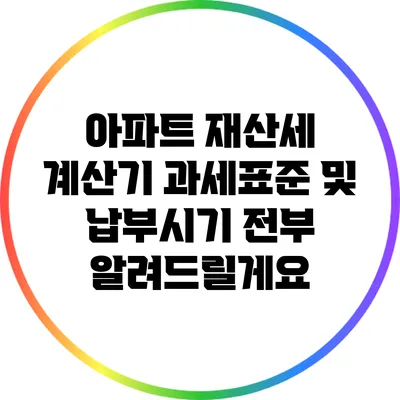 아파트 재산세 계산기: 과세표준 및 납부시기 전부 알려드릴게요