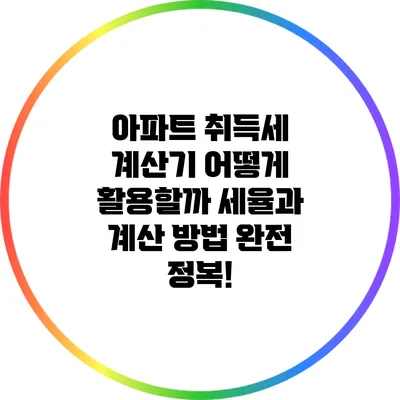 아파트 취득세 계산기: 어떻게 활용할까? 세율과 계산 방법 완전 정복!
