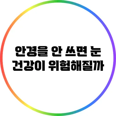 안경을 안 쓰면 눈 건강이 위험해질까?