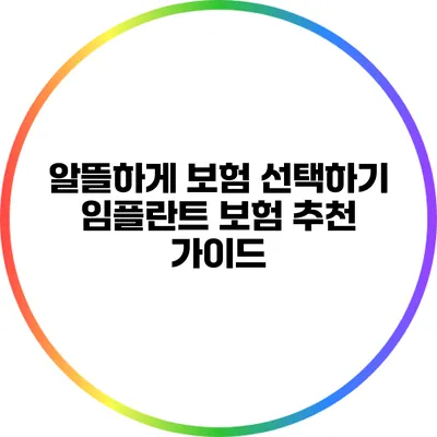 알뜰하게 보험 선택하기: 임플란트 보험 추천 가이드