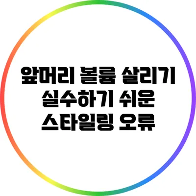 앞머리 볼륨 살리기: 실수하기 쉬운 스타일링 오류