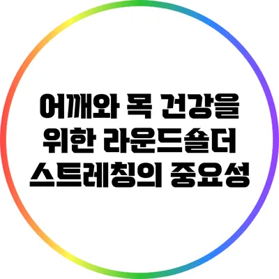 어깨와 목 건강을 위한 라운드숄더 스트레칭의 중요성