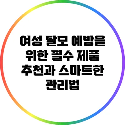 여성 탈모 예방을 위한 필수 제품 추천과 스마트한 관리법