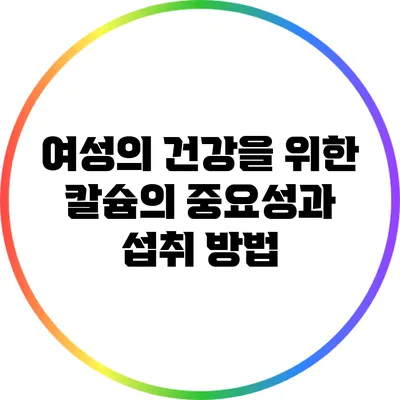 여성의 건강을 위한 칼슘의 중요성과 섭취 방법