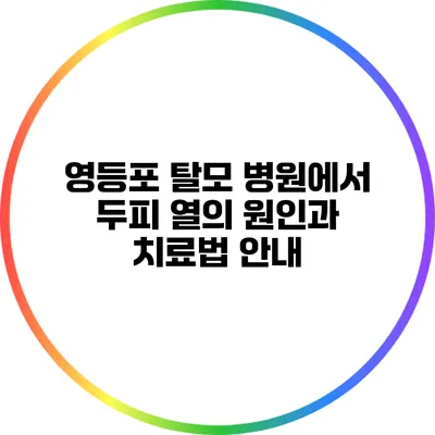 영등포 탈모 병원에서 두피 열의 원인과 치료법 안내