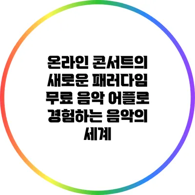 온라인 콘서트의 새로운 패러다임: 무료 음악 어플로 경험하는 음악의 세계