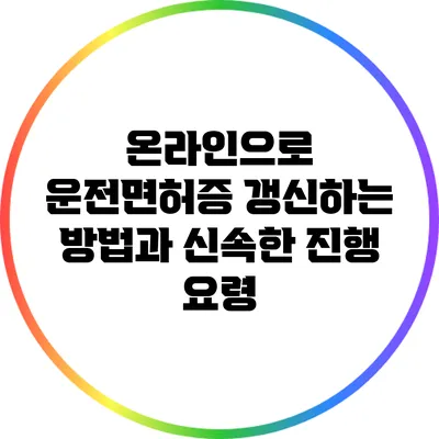 온라인으로 운전면허증 갱신하는 방법과 신속한 진행 요령