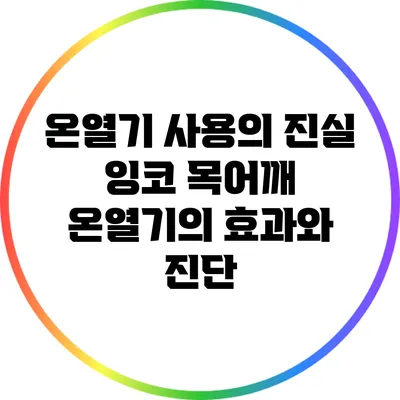 온열기 사용의 진실: 잉코 목어깨 온열기의 효과와 진단
