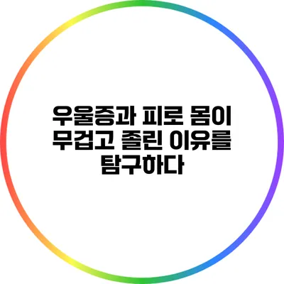 우울증과 피로: 몸이 무겁고 졸린 이유를 탐구하다