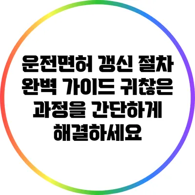 운전면허 갱신 절차 완벽 가이드: 귀찮은 과정을 간단하게 해결하세요