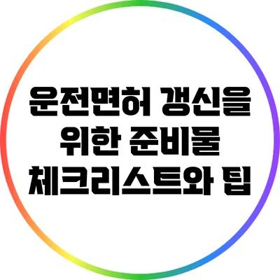운전면허 갱신을 위한 준비물 체크리스트와 팁