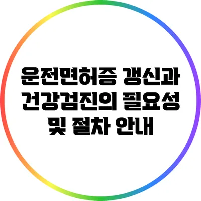 운전면허증 갱신과 건강검진의 필요성 및 절차 안내