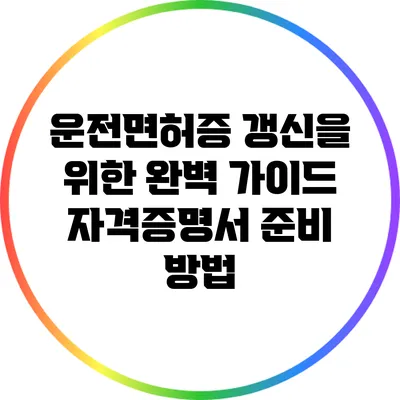 운전면허증 갱신을 위한 완벽 가이드: 자격증명서 준비 방법