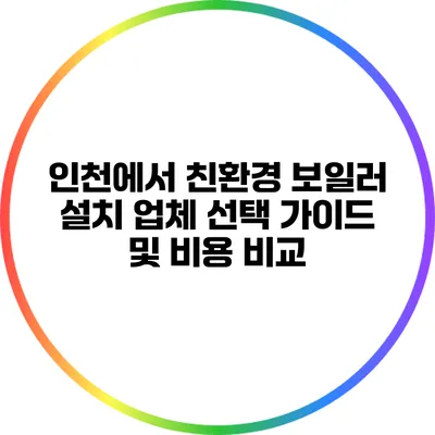 인천에서 친환경 보일러 설치 업체 선택 가이드 및 비용 비교