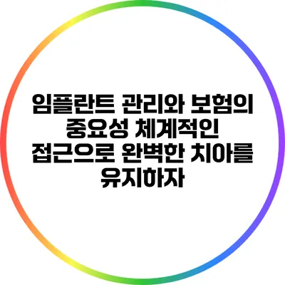 임플란트 관리와 보험의 중요성: 체계적인 접근으로 완벽한 치아를 유지하자
