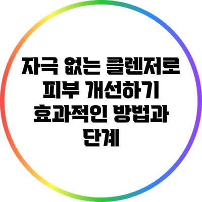 자극 없는 클렌저로 피부 개선하기: 효과적인 방법과 단계