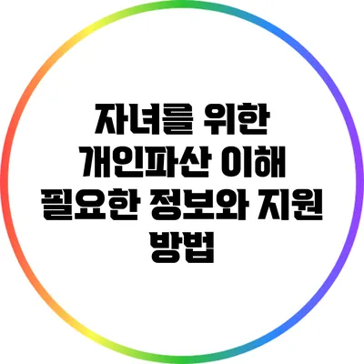 자녀를 위한 개인파산 이해: 필요한 정보와 지원 방법