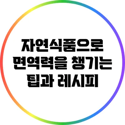 자연식품으로 면역력을 챙기는 팁과 레시피