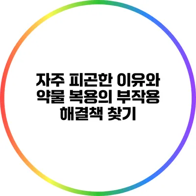 자주 피곤한 이유와 약물 복용의 부작용: 해결책 찾기