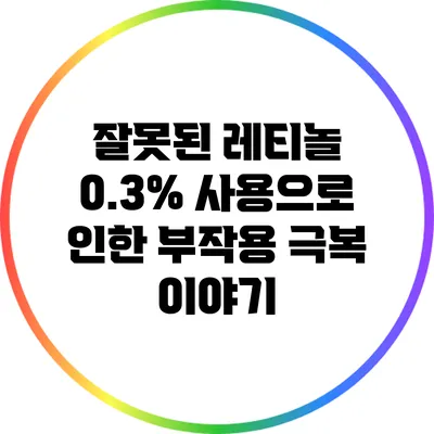 잘못된 레티놀 0.3% 사용으로 인한 부작용 극복 이야기