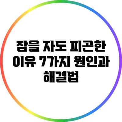 잠을 자도 피곤한 이유: 7가지 원인과 해결법