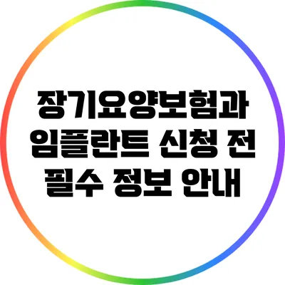 장기요양보험과 임플란트: 신청 전 필수 정보 안내